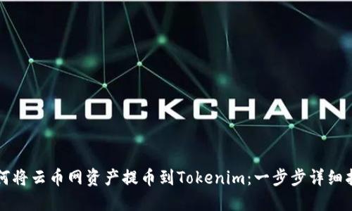 如何将云币网资产提币到Tokenim：一步步详细指南