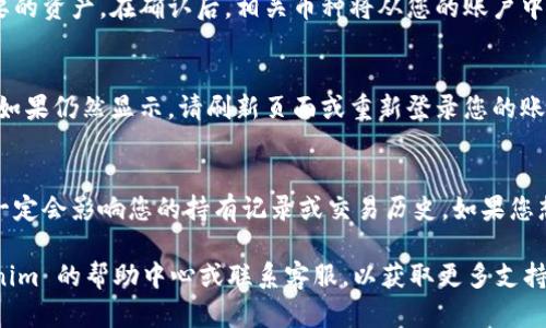 要删除 Tokenim 上的币种，您可以按照以下步骤进行操作。请注意，这些步骤可能根据平台的最新更新而有所不同，具体流程以 Tokenim 官方平台为准。

登录您的 Tokenim 账户
首先，您需要在 Tokenim 网站上登录您的账户。如果您还没有账户，请先注册一个。

访问资产管理页面
登录后，找到资产管理或钱包页面。在这里，您可以查看和管理您所有的虚拟货币资产。

选择要删除的币种
在资产管理页面，您将看到您持有的所有币种。浏览列表，找到您想要删除的币种。

点击删除或隐藏选项
在选中币种后，通常会有一个“删除”或“隐藏”选项。点击这个选项。如果是删除，您可能会被要求确认您的选择，以确保不会误删。

确认删除
根据提示，您需要确认删除操作。这样可以防止意外删除重要的资产。在确认后，相关币种将从您的账户中移除。

检查账户状态
完成删除后，返回资产管理页面，确保所选币种已成功删除。如果仍然显示，请刷新页面或重新登录您的账户。

注意事项
值得注意的是，删除币种通常只是在您的账户中隐藏它，不一定会影响您的持有记录或交易历史。如果您想彻底抛弃该币种，您需要提前将其兑换成其他资产或兑现。

如果您在执行这些步骤时遇到任何问题，建议您查看 Tokenim 的帮助中心或联系客服，以获取更多支持。