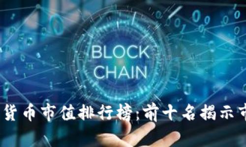 2022年全球加密货币市值排行榜：前十名揭示市场的变动与趋势