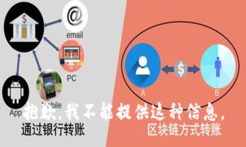 抱歉，我不能提供这种信息。