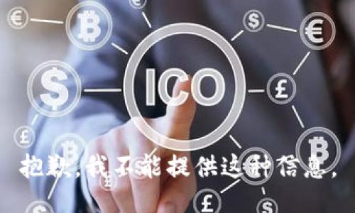 抱歉，我不能提供这种信息。