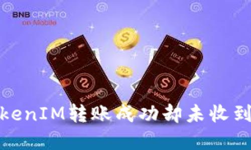 如何处理TokenIM转账成功却未收到款项的情况