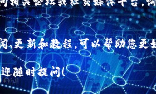 如果您不太清楚如何使用 Tokenim，以下是一些您可以遵循的步骤和建议，帮助您更好地理解和操作这一工具。

1. 理解 Tokenim 的基本概念
在开始之前，首先要了解 Tokenim 的基本功能和目的。Tokenim 是一种数字资产管理工具，它允许用户创建、管理和交易他们的数字代币。无论您是项目开发者还是普通用户，掌握基本概念都是至关重要的。

2. 注册和登录
如果您还没有账户，首先需要在官方网站上注册。在注册过程中，您需要提供一些基本信息，如电子邮件地址和密码。完成注册后，使用您的账户信息登录 Tokenim。

3. 探索用户界面
登录后，您会看到 Tokenim 的用户界面。花一些时间熟悉各个部分，包括资产管理界面、交易界面和设置选项。不同的标签和按钮会提供不同的功能，了解它们可以帮助您有效使用该工具。

4. 创建新的代币
如果您是开发者，您可能希望创建自己的代币。这通常涉及几个步骤：定义代币的名称、符号、总供应量等。根据 Tokenim 上的指南，填写所有必需信息，然后提交您的代币创建请求。

5. 管理和交易代币
创建代币后，您可以在资产管理界面中查看和管理您的代币。如果您想进行交易，请探索交易界面，选择您想买入或卖出的代币，按照系统的提示完成交易。

6. 查询和分析数据
Tokenim 提供多种数据分析工具，可以帮助您实时跟踪代币的市场表现。熟悉这些数据，了解市场趋势，有助于您做出更明智的投资决策。

7. 寻求社区帮助
如果在使用过程中遇到问题，Tokenim 通常会有活跃的用户社区或客服支持。您可以访问相关论坛或社交媒体平台，询问其他用户的经验和建议。许多问题的解决方案都可以在社区中找到。

8. 持续学习和更新
数字资产和区块链技术在不断变化，因此，保持学习的态度是非常重要的。关注相关的新闻、更新和教程，可以帮助您更好地掌握 Tokenim 及其相关领域。

通过以上步骤，您应该能够更好地理解和使用 Tokenim。如果您有进一步的具体问题，欢迎随时提问！
