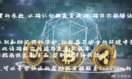 在讨论如何切换Tokenim时，我们通常是指在Tokenim平台或相关工具中切换不同的账户、网络或设置。以下是一些步骤和建议，帮助你在Tokenim中完成切换：

### 步骤一：登录你的账户

首先，确保你已经登录到你的Tokenim账户。如果你还没有账户，请先注册一个。登录后，你将进入仪表盘，看到各类功能和选项。

### 步骤二：找到切换选项

在Tokenim的主界面上，查找可能标示为“账户切换”、“网络选择”或“设置”的选项。这个区域通常位于页面的顶部或侧边栏。

### 步骤三：选择您要切换的账户或网络

在切换选项中，你将看到可用的账户或网络列表。根据需要选择目标账户或网络。例如，如果你有多个钱包或区块链网络（如以太坊、波卡等），确保你选择正确的选项。

### 步骤四：确认切换

选择完成后，系统可能会要求你确认该操作。请仔细检查以确保选择准确。确认后，系统应快速切换到所选账户或网络。

### 步骤五：验证切换成功

切换之后，请查看你的账户余额、交易记录或任何你之前设置的参数，以确认切换是否成功。确保你能够访问相关资源并进行相应操作。

### 注意事项

1. **安全性**: 在任何区块链平台上操作时，务必保持对私钥和助记词的保护，切勿在不安全的环境中登录。
2. **版本更新**: 不同版本的Tokenim可能会有所不同，因此请确保你的应用是最新版本。
3. **官方指南**: 若有不明之处，可以参考Tokenim官方的指南或支持页面，获取更详细的信息。

以上是切换Tokenim的一般步骤。如果你在使用中遇到问题，可以寻求社区的帮助或直接联系Tokenim的客户支持。
