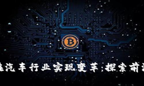 如何用加密货币在汽车行业实现变革：探索前沿技术与市场机遇