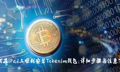 如何在iPad上顺利安装Tokenim钱包：详细步骤与注意事项