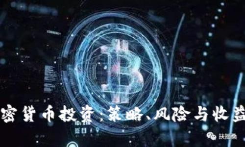 深度解析加密货币投资：策略、风险与收益的全景指南