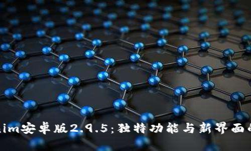 探索Tokenim安卓版2.9.5：独特功能与新界面的全面解析