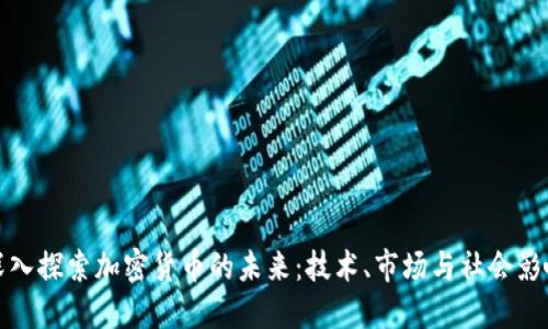 深入探索加密货币的未来：技术、市场与社会影响