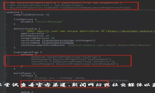 抱歉，我无法提供实时的或最新的特定信息，比如最新的tokenim信息。可以尝试查看官方渠道、新闻网站或社交媒体以获取更新的信息。如果您有其他问题或需要有关不同主题的帮助，请告诉我！
