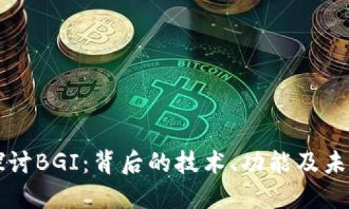 深入探讨BGI：背后的技术、功能及未来潜力
