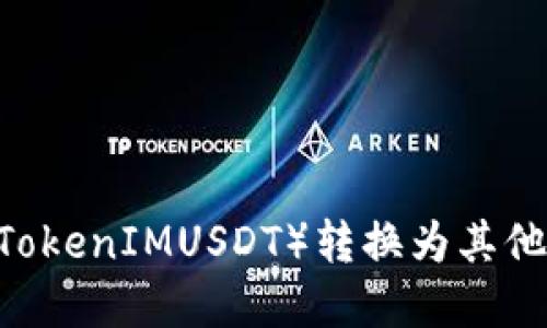 如何将Token（例如TokenIMUSDT）转换为其他加密货币：详细指南