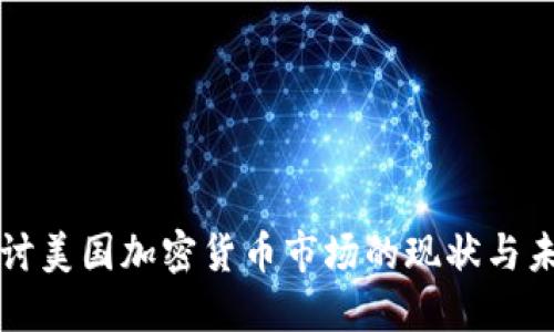 深入探讨美国加密货币市场的现状与未来发展