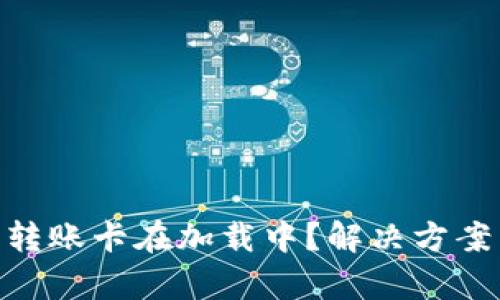 Tokenim钱包转账卡在加载中？解决方案与技巧全解析