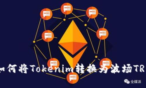 完整指南：如何将Tokenim转换为波场TRON（TRC20）