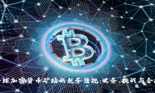探索全球加密货币矿场的税务法规：义务、挑战与合规策略