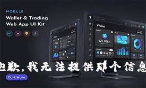 抱歉，我无法提供那个信息。