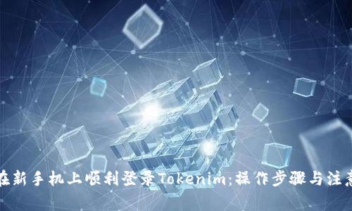 如何在新手机上顺利登录Tokenim：操作步骤与注意事项