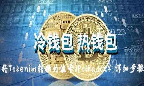 如何将Tokenim转换为波卡（Polkadot）：详细步骤指南