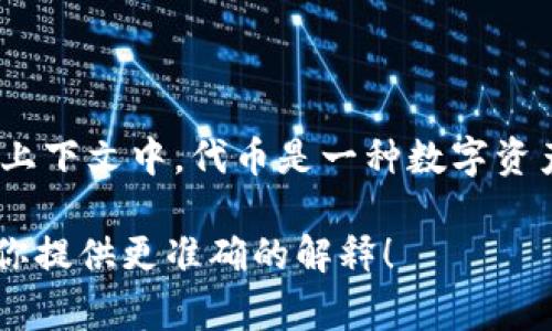 “tokenim”在中文中通常指“代币”或“标记”。在区块链和加密货币的上下文中，代币是一种数字资产，它可以代表某种价值或权利。代币可以用于交易、持有或获取服务。

如果你有更多的背景信息或具体的上下文，欢迎提供，这样我可以为你提供更准确的解释！