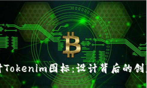 深入探讨Tokenim图标：设计背后的创意与意义