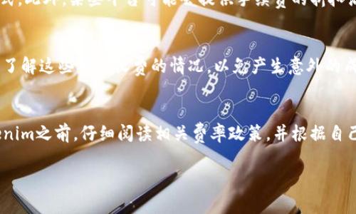 关于Tokenim转账的收费情况，具体取决于多个因素，包括转账方式、网络拥堵程度、以及Tokenim平台的相关政策。一般来说，大多数区块链转账是需要支付一定的手续费的，这笔费用通常是支付给矿工或网络节点，以确保交易能够在区块链上得到处理。

如果您使用Tokenim进行转账，建议您先查看平台提供的最新公告或帮助中心的相关信息，了解具体的收费标准。此外，您也可以关注以下几个方面：

手续费的构成
转账手续费通常包括两部分：网络费用和平台费用。网络费用因区块链的拥堵情况而异，通常在高负载时会增加。而平台费用是Tokenim自身可能收取的额外费用，具体数额会有所不同，建议在进行转账时仔细核对结算信息。

不同转账方式的费率差异
Tokenim可能提供多种转账方式，不同方式的费用结构可能会有所不同。例如，普通转账和秒转的费用可能有明显差异。通常情况下，秒转服务会因为速度更快而收取更高的费用。

如何降低转账费用
如果您希望降低转账的费用，可以选择在网络繁忙时段之外进行转账，或者考虑选择费用较低的转账方式。此外，某些平台可能会提供手续费的折扣活动，关注这些信息可以帮助您节省费用。

特殊情况下的附加费用
在某些情况下，例如跨境转账或处理特定资产时，Tokenim可能会收取附加费用。确保您在确认转账之前了解这些额外收费的情况，以免产生意外的成本。

总结
总的来说，Tokenim的转账确实涉及到手续费，但具体费用会根据不同的因素而变化。建议您在使用Tokenim之前，仔细阅读相关费率政策，并根据自己的需求选择合适的转账方式，以确保交易的经济性与效率。

如果您有其他具体问题或需要进一步的帮助，请随时提问！