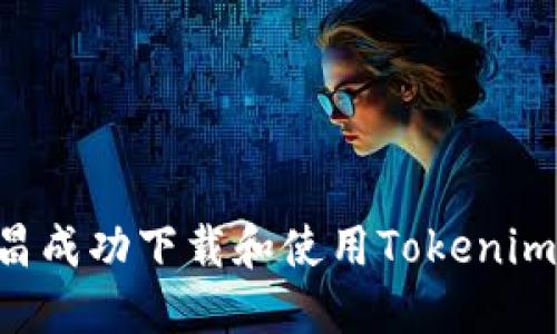 如何在南昌成功下载和使用Tokenim：全面指南