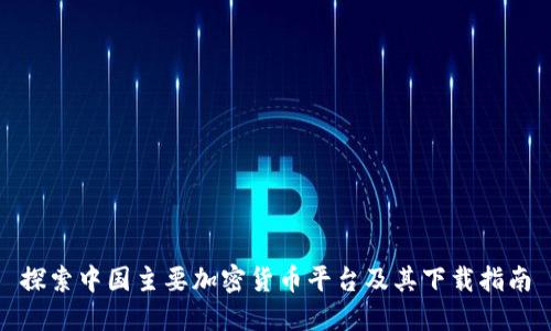 探索中国主要加密货币平台及其下载指南