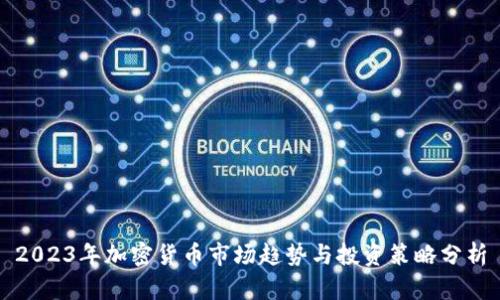 2023年加密货币市场趋势与投资策略分析