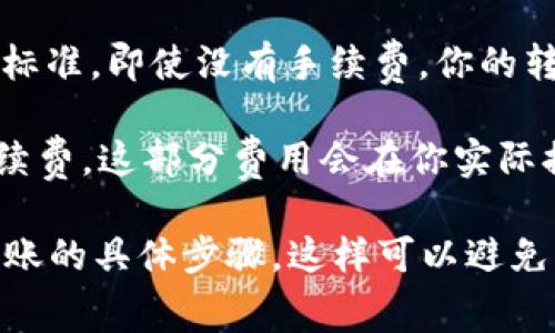 将Tokenim转到火币交易所通常会产生一定的手续费。手续费的具体情况可能因以下几个因素而有所不同：

1. **转账链上手续费**：在将Tokenim转出时，你需要支付一定的网络手续费（也称为“燃料费”），这一手续费是由区块链的矿工收取的，具体金额取决于网络拥堵情况及所选择的转账方式。

2. **火币交易所的充值政策**：不同的交易所对用户的充值方式和费用结构可能会有所不同。火币在通常情况下不会对充值的资产收取额外的手续费，但是请注意不同的加密货币可能有不同的处理方式。

3. **最小充值金额**：有些交易所可能会设定最小充值金额，如果所转账的金额低于该标准，即使没有手续费，你的转账也可能不会成功。

4. **提现费用**：在火币交易所出售Tokenim并提现至其他钱包时，可能会收取提现手续费。这部分费用会在你实际提现时显示，建议提前查阅火币的相关文档了解具体的费用结构。

建议在操作前，详细查阅火币官方网站的帮助文档，确保准确了解所有潜在费用，以及转账的具体步骤，这样可以避免不必要的损失。