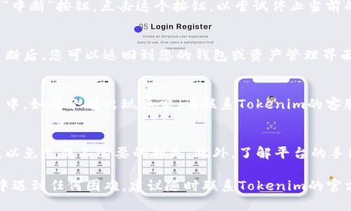要中断在Tokenim平台上的转出操作，您可以按照以下步骤进行：

步骤一：登录您的Tokenim账户
首先，您需要进入Tokenim官方网站，并使用您的账户信息进行登录。在登录后，请确保您所在的界面是用于资产管理或转出操作的页面。

步骤二：找到正在进行的转出交易
在资产管理界面，通常会有一个“转出”或“交易记录”的部分。您需要查看最新的转出交易，特别是那些尚未完成的交易。

步骤三：检查交易状态
点击查看有关转出交易的详情，确认该交易是否处于“进行中”或“待处理”状态。如果交易已经被确认并完成，那么您无法中断该交易。

步骤四：中断转出操作
如果您的转出交易仍处于“进行中”状态，Tokenim平台通常会提供一个“撤销”或“中断”按钮。点击这个按钮，以尝试停止当前的转出操作。在某些情况下，您可能需要确认此操作，确保您真的希望中断该转出。

步骤五：确认撤销情况
一旦您点击了撤销按钮，请稍等片刻，系统会显示操作结果。确认该转出已成功中断后，您可以返回到您的钱包或资产管理界面。

步骤六：查看余额
最后，仔细查看您的资产余额，以确保中断转出操作成功，资金已返回到您的账户中。如果余额出现异常，请联系Tokenim的客服支持。

注意事项
在进行任何转出操作时，一定要仔细检查所有的信息，包括目标地址和转出金额，以免造成不必要的损失。此外，了解平台的手续费和转出时间会帮助您在进行交易时做出明智的决策。

通过以上步骤，您就可以有效地中断在Tokenim平台上的转出操作。如果在过程中遇到任何困难，建议随时联系Tokenim的官方支持团队，以获取更专业的帮助。
