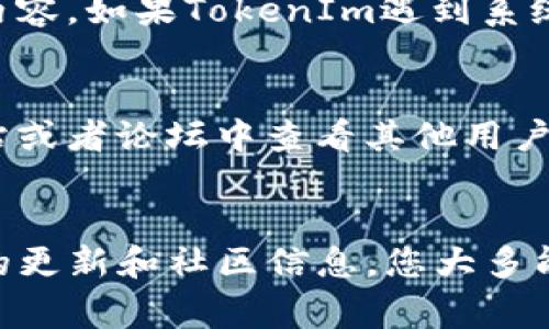 在此之前，您可以查看一些有关TokenIm和DOT代币转账的基本信息。

在任何区块链网络中，转账功能的正常运作通常需要几个核心要素，包括钱包兼容性、网络状态、手续费等。然而，若您在使用TokenIm时遇到无法转账DOT代币的问题，可以按照以下步骤进行排查：

检查网络状态
首先，您需要确认当前的网络状态。在一些情况下，网络拥堵或维护可能导致转账功能暂时无法使用。您可以访问Polkadot的官方状态网页，查看当前网络的健康状况。同时，了解一下最近的区块链更新或硬叉（hard fork）是否影响了转账功能。

确保钱包兼容性
TokenIm作为一个去中心化钱包，可能并不支持所有类型的代币。在尝试转账DOT之前，确认您使用的TokenIm钱包是否显示支持DOT。如果不兼容，您可能需要找到其他支持该代币的数字钱包，比如Polkadot.js或其他主流钱包。

检查手续费设置
每次转账都需要支付一定的手续费，以确保交易在区块链上得到确认。如果您钱包内的DOT余额不足以覆盖转账金额和手续费，该笔交易将无法成功。因此，请确认您钱包中的余额足够。

确认私钥和地址的准确性
转账时，涉及到的钱包地址和私钥的准确性至关重要。确保您输入的收款地址正确无误，因为一旦转账，资金将不可逆转。此外，若您在使用TokenIm时对私钥进行任何操作，请始终保持警惕，因为私钥是获取和管理您数字资产的唯一途径。

查看TokenIm的更新与支持
TokenIm作为一个产品，会持续进行更新和改进。建议您查看其官方网站或社交媒体渠道，以获取最新的消息和更新，尤其是与不可转账问题相关的内容。如果TokenIm遇到系统故障或者正在进行维护，官方通常会发布相关公告。

考虑与支持团队联系
如果经过上述检查仍无法解决问题，建议您联系TokenIm的技术支持团队。他们可以提供更详细的帮助和解决方案。同时，您还可以在相关的社区网站或者论坛中查看其他用户是否遇到同样的问题，以及他们是如何解决的。

总结
遇到TokenIm无法转账DOT的情况并不罕见。通过仔细检查网络状态、确保钱包兼容性、核对费用设置、验证地址和私钥的准确性，以及跟进TokenIm的更新和社区信息，您大多能够找到解决问题的方法。如果一切都检查无误，但问题仍然存在，技术支持团队将是您最好的选择。请务必保持谨慎，确保安全交易，以保护您的资产。