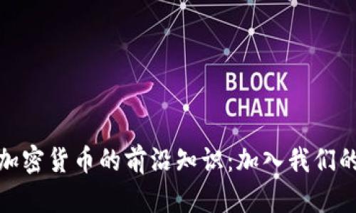 探索区块链与加密货币的前沿知识：加入我们的加密货币学院