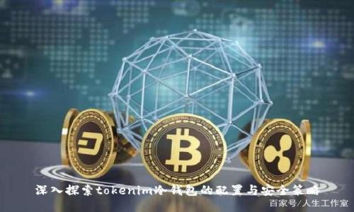 深入探索tokenim冷钱包的配置与安全策略
