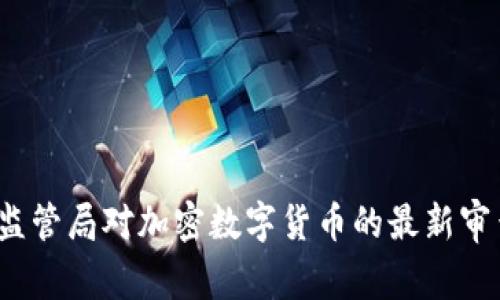 2023年美国金融监管局对加密数字货币的最新审查与批准进程详解