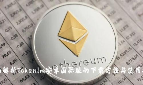 全面解析Tokenim安卓国际版的下载方法与使用技巧