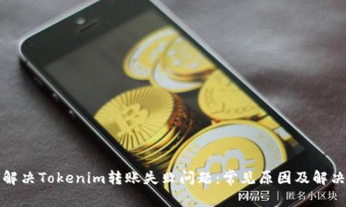 如何解决Tokenim转账失败问题：常见原因及解决方案