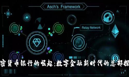 加密货币银行的崛起：数字金融新时代的总部探秘
