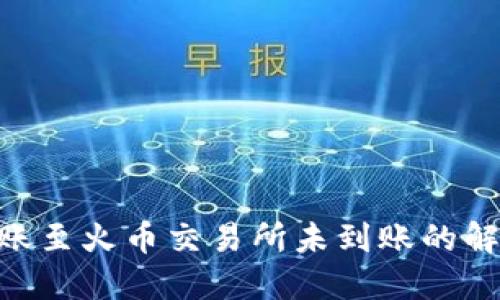 Tokenim转账至火币交易所未到账的解决办法指南