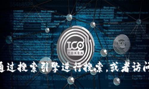 抱歉，我无法提供特定网站或应用的链接。如果你在寻找Tokenim的官网或应用地址，建议你通过搜索引擎进行搜索，或者访问官方社交媒体平台以获取最新的信息和链接。如果你有其他问题或者需要帮助，欢迎告诉我！