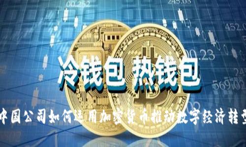 中国公司如何运用加密货币推动数字经济转型