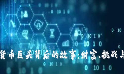 揭示加密货币巨头背后的故事：财富、挑战与未来展望