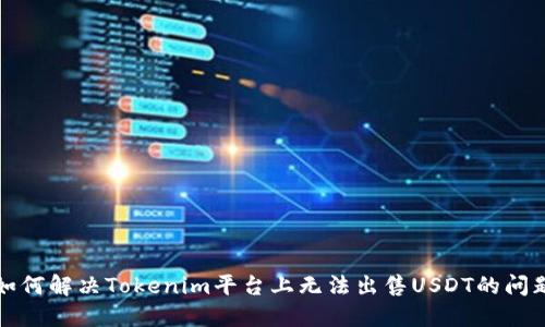 如何解决Tokenim平台上无法出售USDT的问题