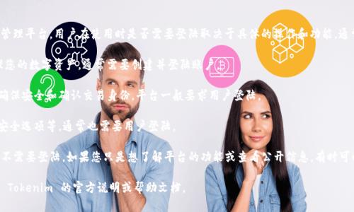 Tokenim 是一种基于区块链的数字资产管理平台，用户在使用时是否需要登陆取决于具体的操作和功能。通常情况下，进行以下操作时可能需要登陆：

1. **账户管理**：如果您需要查看或管理您的数字资产，通常需要创建并登陆账户。

2. **交易执行**：进行资产交易时，为了确保安全和确认交易身份，平台一般要求用户登陆。

3. **个性化设置**：更改个人信息、设置安全选项等，通常也需要用户登陆。

然而，部分基本信息查询或浏览功能可能不需要登陆。如果您只是想了解平台的功能或查看公开信息，有时可以直接访问而无需登陆。

在实际使用中，具体的需求和功能请参考 Tokenim 的官方说明或帮助文档。