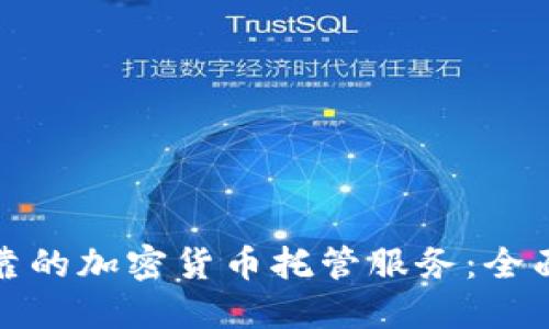 如何选择安全可靠的加密货币托管服务：全面指南与实用建议