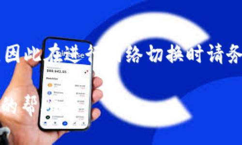 要切换Tokenim网络，您可以按照以下步骤进行操作：

步骤一：打开Tokenim应用
首先，确保您已经在设备上安装并打开Tokenim应用。您需要登录您的账户以访问所有功能。

步骤二：进入设置菜单
登录后，在应用主界面上，找到并点击设置（Settings）选项。这通常在屏幕的右上角或左侧菜单中。

步骤三：选择网络设置
在设置菜单中，找到有关网络或区块链设置的选项。这可能标记为“网络”（Network）或“区块链”（Blockchain）设置。

步骤四：切换网络
在网络设置中，您会看到可用的网络列表，例如主网、测试网或其他自定义网络。选择您想要切换到的网络，并确认您的选择。

步骤五：确认并重启应用
切换网络后，系统可能会提示您确认更改或重新启动应用。遵循提示，以确保您新的网络设置生效。

总结
通过以上步骤，您可以轻松切换Tokenim的网络。请注意，不同的网络可能会导致您账户上资产的变化，因此在进行网络切换时请务必谨慎操作。每个网络的功能和资产情况都可能不同，所以建议您在切换之前了解相关的细节和风险。

如果您在操作过程中遇到任何问题，可以查看Tokenim的官方支持文档或联系他们的客服获得进一步的帮助。