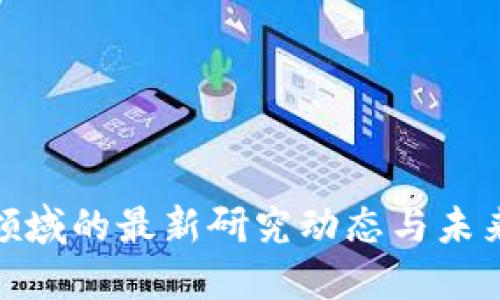 加密货币领域的最新研究动态与未来发展趋势