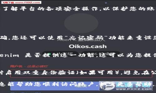 关于如何登录 Tokenim 平台，您可以按照以下步骤进行操作：

### 登录 Tokenim 的步骤

步骤一：访问官方网站
首先，打开您的网络浏览器，输入 Tokenim 的官方网站地址。确保您访问的是官方页面，以确保安全性。

步骤二：寻找登录入口
在 Tokenim 的主页上，通常会有一个“登录”或“注册”按钮。这个按钮可能位于页面的右上角或明显的位置。点击“登录”按钮。

步骤三：输入账户信息
在登录页面，您需要输入您的账户信息。这通常包括您的用户名或邮箱地址和密码。如果您是新用户，可以选择注册一个新账户。

步骤四：验证码验证
为了提高安全性，Tokenim 可能会要求您完成验证码验证。请根据提示输入相应的验证码。这可以防止自动化程序登录您的账户。

步骤五：点击登录
完成上述步骤后，点击登录按钮。如果您的信息正确，您将成功登录到您的 Tokenim 账户。如果您忘记密码，可以选择“忘记密码”链接来重设密码。

步骤六：浏览和使用平台
登录后，您可以浏览 Tokenim 提供的各种服务和功能。请确保了解平台的各项安全操作，以保护您的账户信息安全。

### 常见问题解答

问题一：如果我无法登录怎么办？
如果您尝试登录但失败，请检查您的用户名和密码是否输入正确。您还可以使用“忘记密码”功能来重设您的密码。如果问题依然存在，建议联系 Tokenim 的客服支持。

问题二：是否可以使用社交媒体账户登录？
某些平台允许用户通过社交媒体账户进行快速登录，检查 Tokenim 是否提供这一功能。这可以为您提供更便捷的登录方式。

问题三：如何确保我的账户安全？
要保护您的 Tokenim 账户，选择一个强密码，并定期更换，同时启用双重身份验证（如果可用）。避免在公共网络下登录，保持设备的安全性。

以上是关于如何登录 Tokenim 平台的详细指南。希望这些信息能帮助您顺利访问账户。如需更多帮助，建议查看平台的帮助中心或客户支持选项。