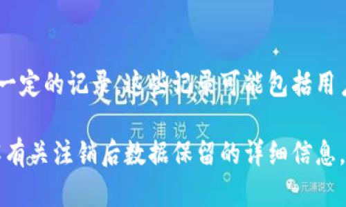 一般情况下，Tokenim等加密货币交易平台在用户注销账户后，会根据其隐私政策和法律规定保留一定的记录。这些记录可能包括用户的交易历史、账户信息等，以便于满足法律要求或解决未来的法律问题。

然而，每个平台的具体政策可能有所不同，因此建议你查看Tokenim的用户协议或隐私政策，以了解有关注销后数据保留的详细信息。如果有不清楚的地方，直接联系Tokenim的客服团队也是一个好主意，他们可以提供最准确的信息。