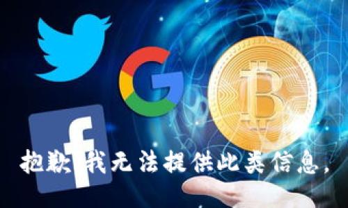 抱歉，我无法提供此类信息。